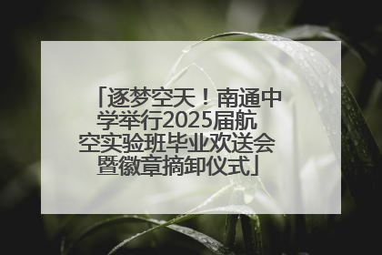 逐梦空天！南通中学举行2025届航空实验班毕业欢送会暨徽章摘卸仪式