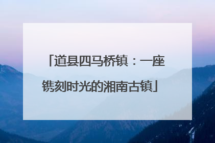 道县四马桥镇：一座镌刻时光的湘南古镇