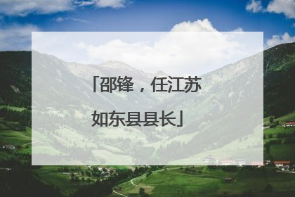 邵锋，任江苏如东县县长