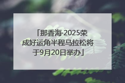 那香海·2025荣成好运角半程马拉松将于9月20日举办
