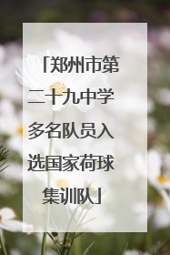 郑州市第二十九中学多名队员入选国家荷球集训队