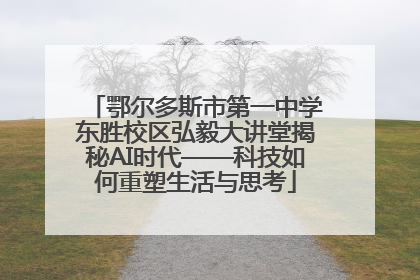 鄂尔多斯市第一中学东胜校区弘毅大讲堂揭秘AI时代——科技如何重塑生活与思考