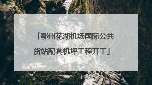 鄂州花湖机场国际公共货站配套机坪工程开工