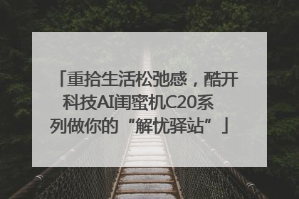 重拾生活松弛感，酷开科技AI闺蜜机C20系列做你的“解忧驿站”