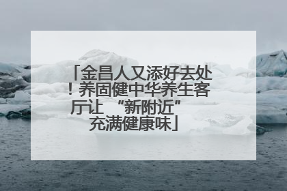 金昌人又添好去处！养固健中华养生客厅让 “新附近” 充满健康味