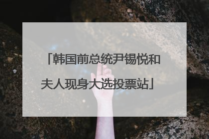 韩国前总统尹锡悦和夫人现身大选投票站