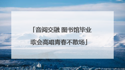 音阅交融 图书馆毕业歌会高唱青春不散场