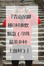青山吊脚楼 村寨炊烟袅（寻找最美乡村·上敖村）