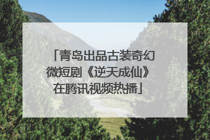 青岛出品古装奇幻微短剧《逆天成仙》在腾讯视频热播