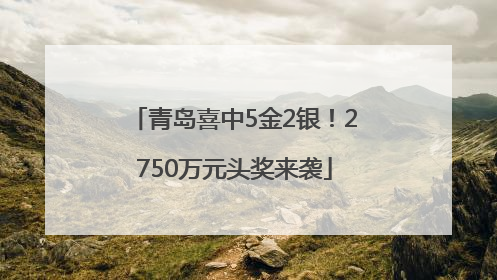 青岛喜中5金2银！2750万元头奖来袭