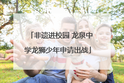 非遗进校园 龙泉中学龙狮少年申请出战