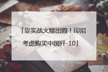 靠实战火爆出圈！印尼考虑购买中国歼-10