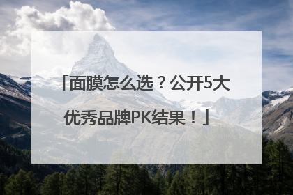 面膜怎么选？公开5大优秀品牌PK结果！