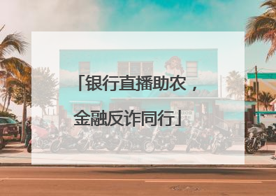 银行直播助农，金融反诈同行