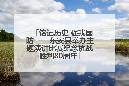 铭记历史 强我国防——东安县举办主题演讲比赛纪念抗战胜利80周年