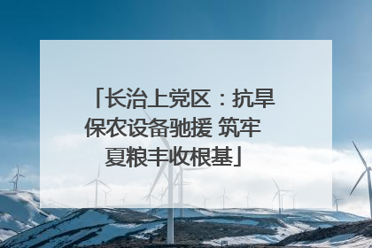 长治上党区：抗旱保农设备驰援 筑牢夏粮丰收根基