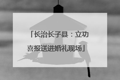 长治长子县：立功喜报送进婚礼现场