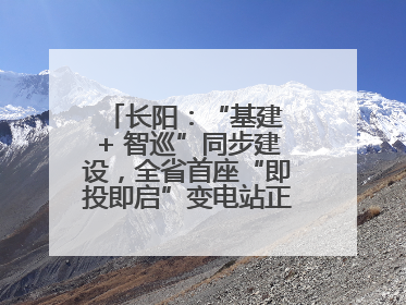长阳：“基建 + 智巡”同步建设，全省首座“即投即启”变电站正式投运