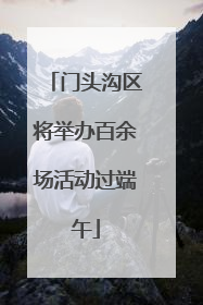 门头沟区将举办百余场活动过端午