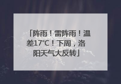 阵雨！雷阵雨！温差17℃！下周，洛阳天气大反转
