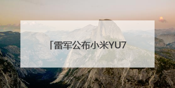 雷军公布小米YU7三款版本：标准版、Pro版、Max版，26日19时正式发布