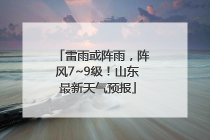 雷雨或阵雨，阵风7~9级！山东最新天气预报