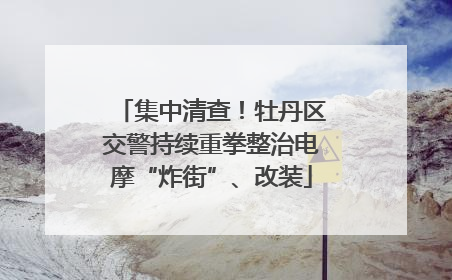 集中清查！牡丹区交警持续重拳整治电摩“炸街”、改装