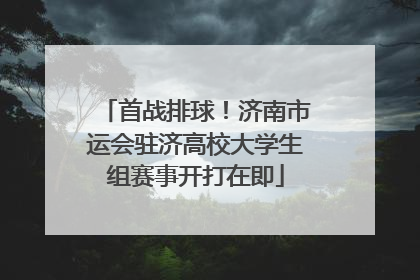 首战排球！济南市运会驻济高校大学生组赛事开打在即