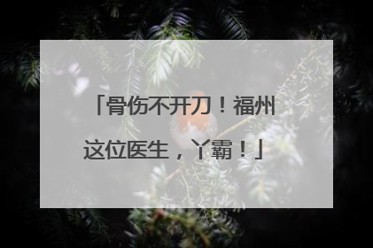 骨伤不开刀！福州这位医生，丫霸！