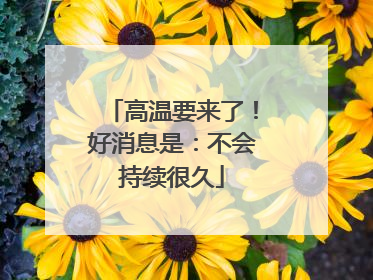 高温要来了！好消息是：不会持续很久