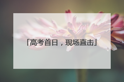 高考首日，现场直击
