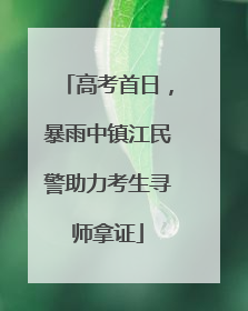 高考首日，暴雨中镇江民警助力考生寻师拿证