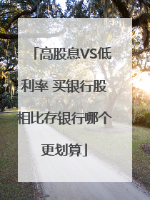 高股息VS低利率 买银行股相比存银行哪个更划算