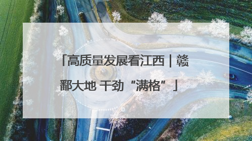 高质量发展看江西｜赣鄱大地 干劲“满格”