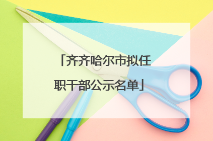 齐齐哈尔市拟任职干部公示名单