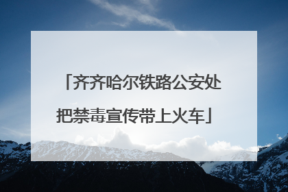 齐齐哈尔铁路公安处把禁毒宣传带上火车