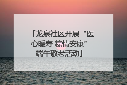 龙泉社区开展“医心暖寿 粽情安康”端午敬老活动