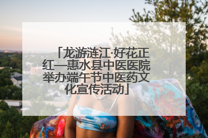 龙游涟江·好花正红—惠水县中医医院举办端午节中医药文化宣传活动