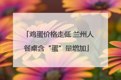 鸡蛋价格走低 兰州人餐桌含“蛋”量增加