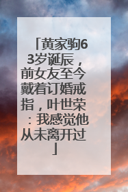 黄家驹63岁诞辰，前女友至今戴着订婚戒指，叶世荣：我感觉他从未离开过