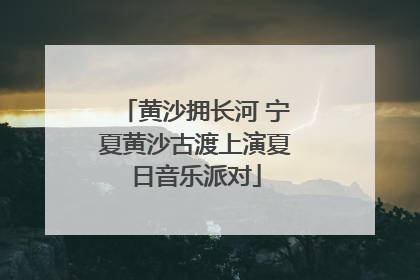 黄沙拥长河 宁夏黄沙古渡上演夏日音乐派对