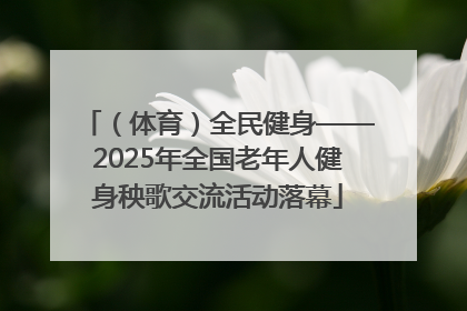 （体育）全民健身——2025年全国老年人健身秧歌交流活动落幕