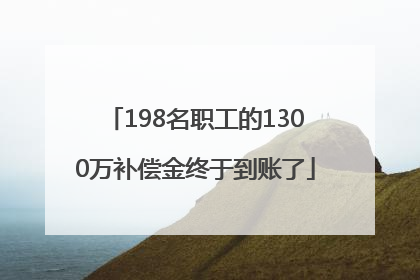 198名职工的1300万补偿金终于到账了