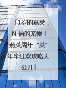 1岁的燕荚，N 倍的宠爱！燕荚周年“荚”年华狂欢攻略大公开