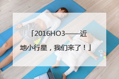 2016HO3——近地小行星，我们来了！
