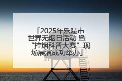 2025年乐陵市世界无烟日活动 暨“控烟科普大赛”现场展演成功举办