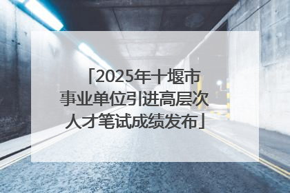 2025年十堰市事业单位引进高层次人才笔试成绩发布