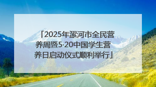 2025年漯河市全民营养周暨5·20中国学生营养日启动仪式顺利举行
