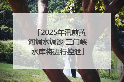 2025年汛前黄河调水调沙 三门峡水库将进行控泄