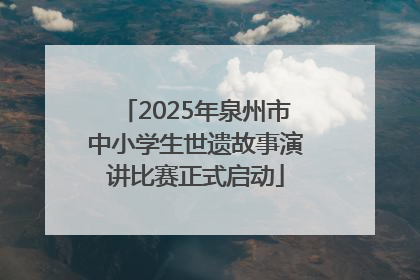 2025年泉州市中小学生世遗故事演讲比赛正式启动